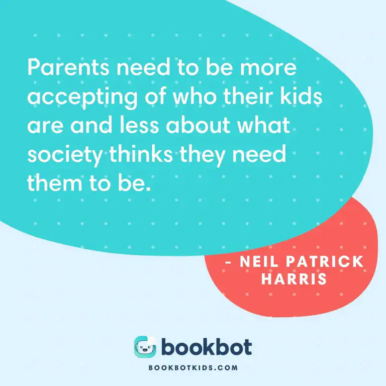 Parents need to be more accepting of who their kids are and less about what society thinks they need them to be. – Neil Patrick Harris