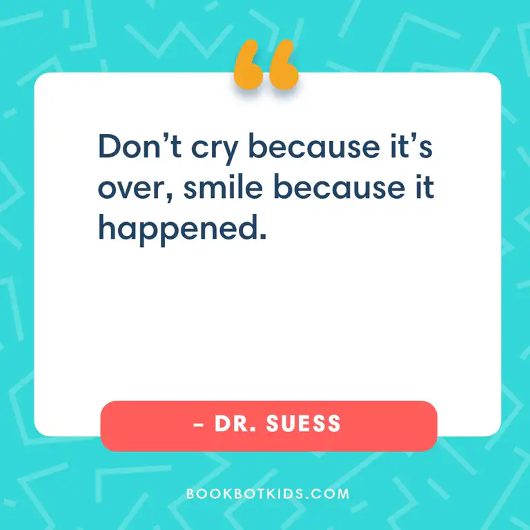 Don&rsquo;t cry because it&rsquo;s over, smile because it happened. – Dr. Seuss