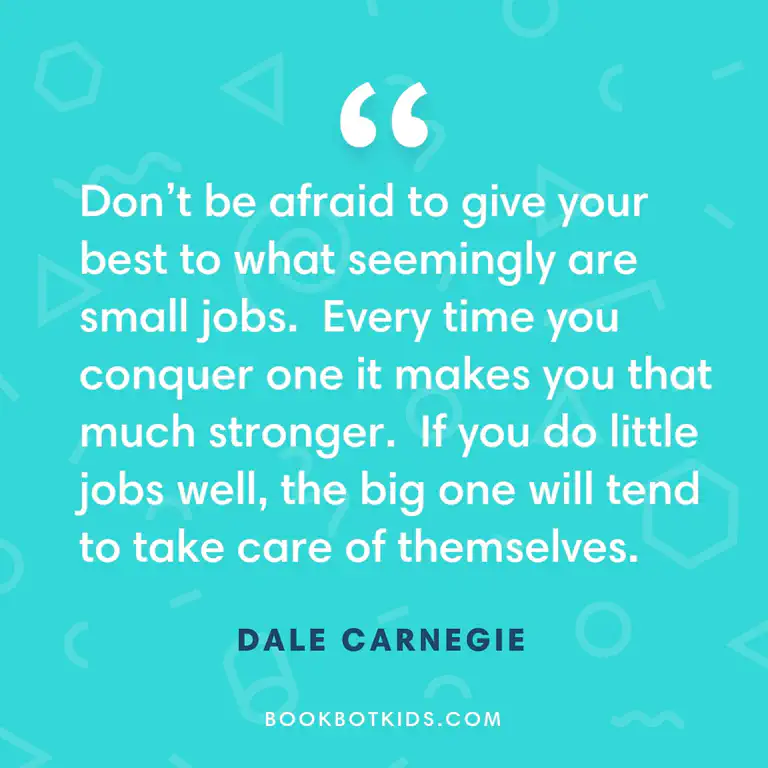 Don&rsquo;t be afraid to give your best to what seemingly are small jobs. Every time you conquer one it makes you that much stronger. If you do little jobs well, the big one will tend to take care of themselves. – Dale Carnegie