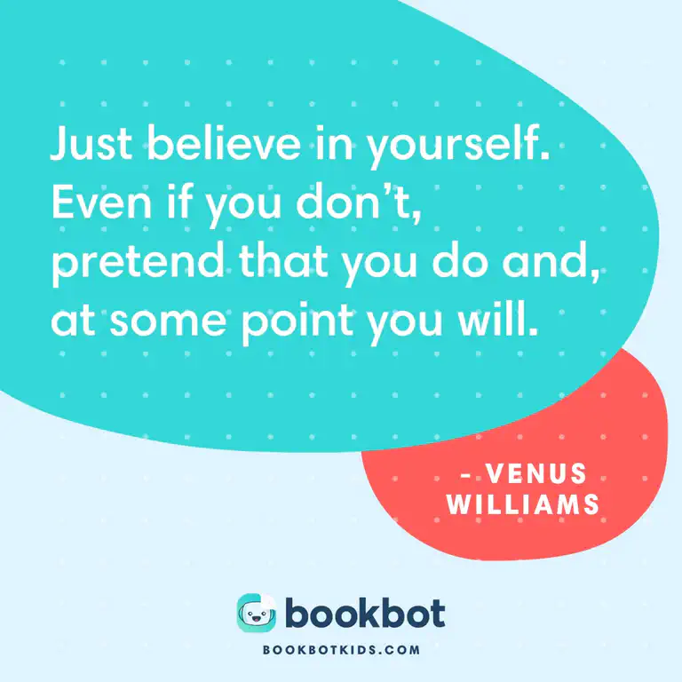 Just believe in yourself. Even if you don&rsquo;t, pretend that you do and, at some point you will. – Venus Williams