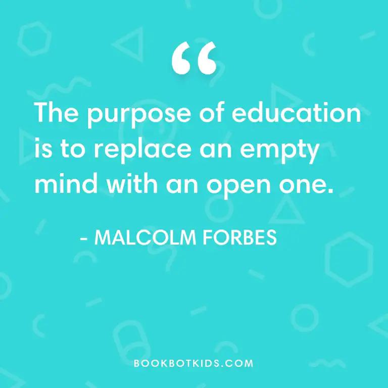 The purpose of education is to replace an empty mind with an open one. – Malcolm Forbes