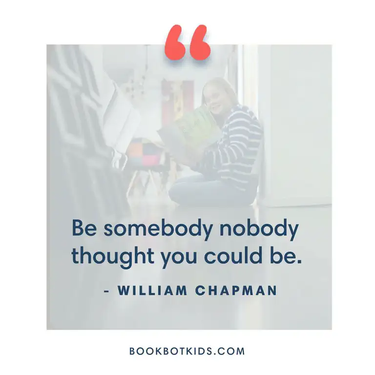 Be somebody nobody thought you could be. – William Chapman