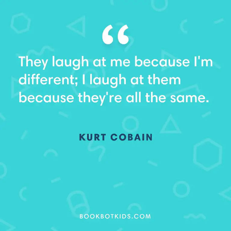 They laugh at me because I&rsquo;m different; I laugh at them because they&rsquo;re all the same. – Kurt Cobain