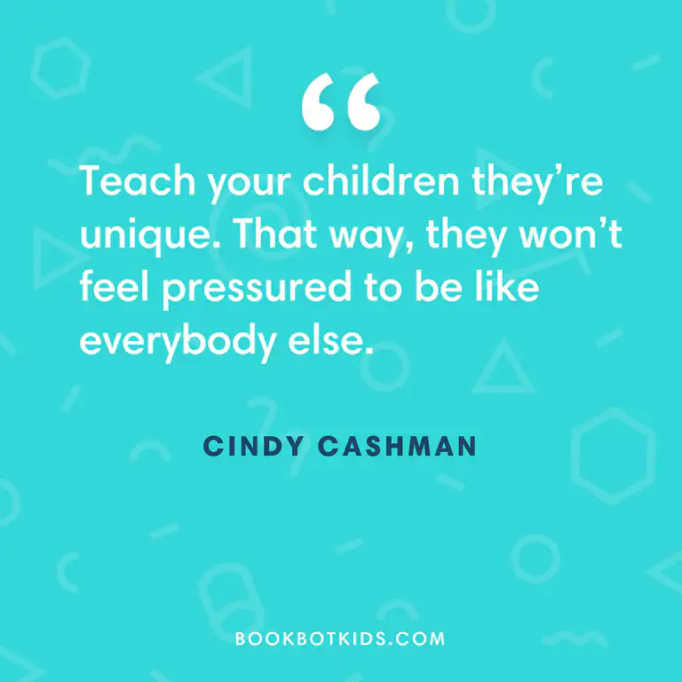 Teach your children they&rsquo;re unique. That way, they won&rsquo;t feel pressured to be like everybody else. – Cindy Cashman