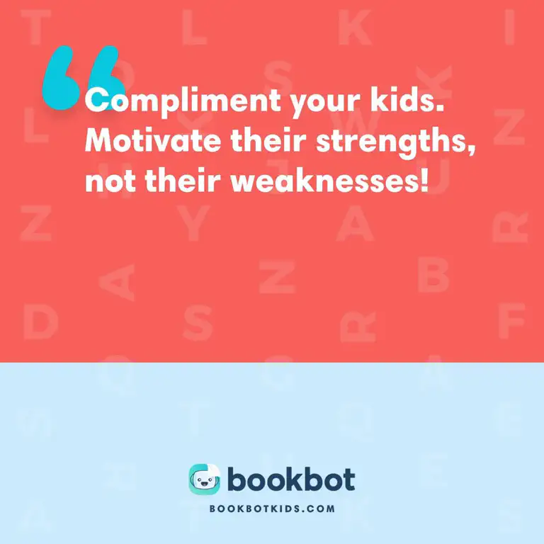 Compliment your kids. Motivate their strengths, not their weaknesses!